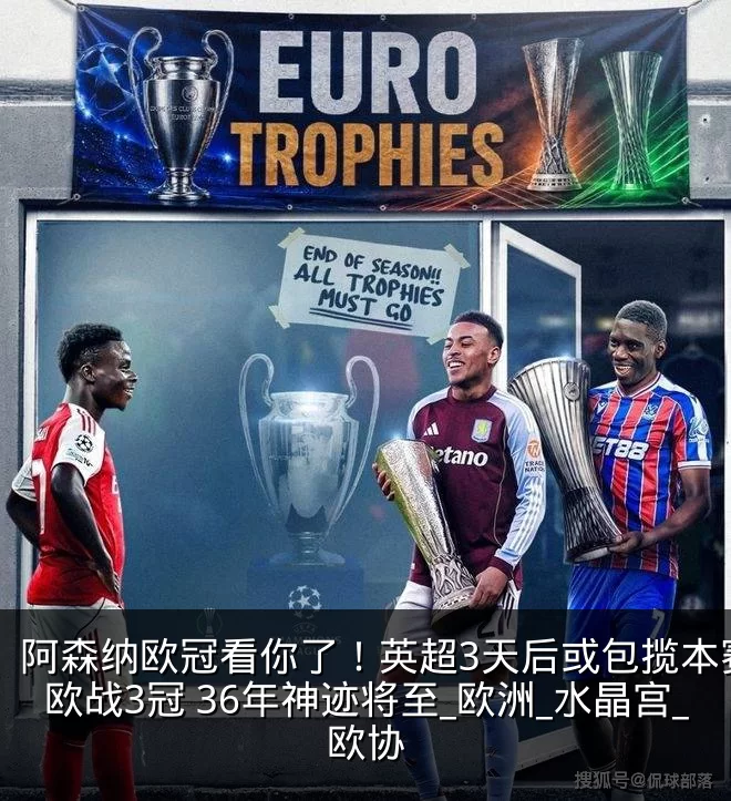 阿森纳欧冠看你了!英超3天后或包揽本赛季欧战3冠 36年神迹将至_欧洲_水晶宫_欧协