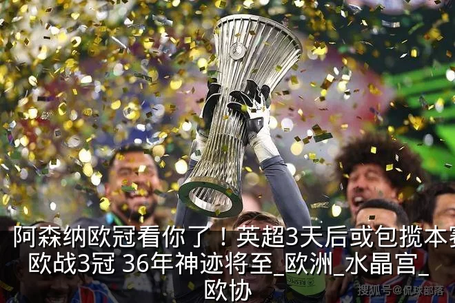 阿森纳欧冠看你了!英超3天后或包揽本赛季欧战3冠 36年神迹将至_欧洲_水晶宫_欧协