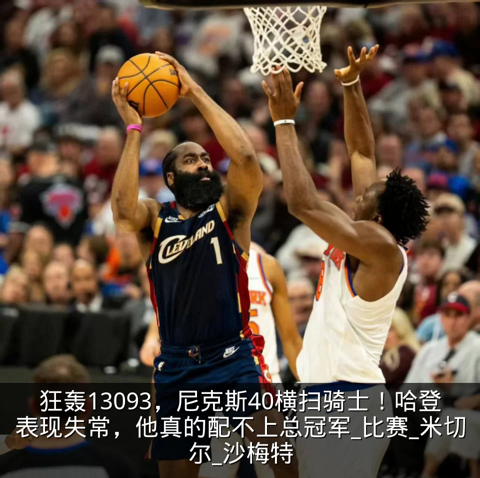 狂轰13093,尼克斯40横扫骑士!哈登表现失常,他真的配不上总冠军_比赛_米切尔_沙梅特