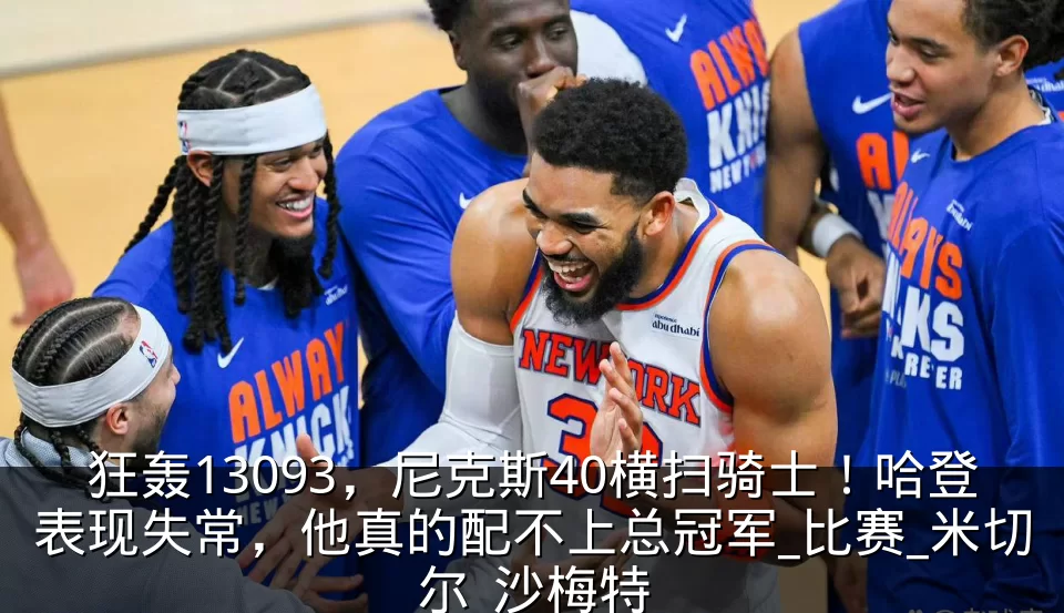 狂轰13093,尼克斯40横扫骑士!哈登表现失常,他真的配不上总冠军_比赛_米切尔_沙梅特